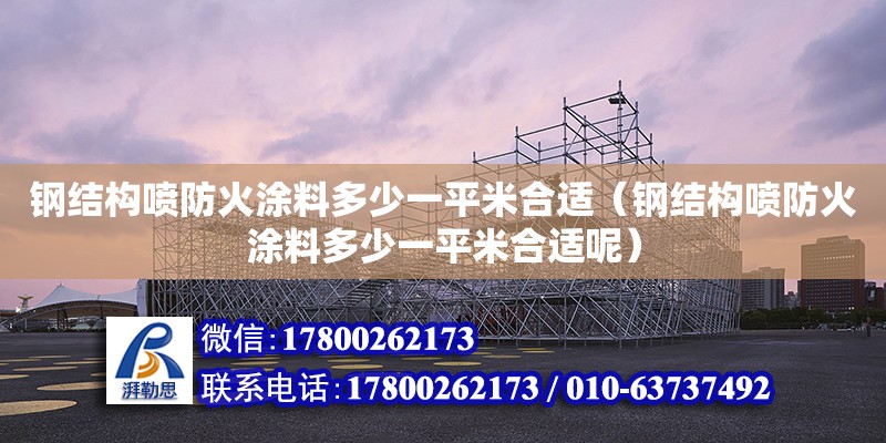 鋼結構噴防火涂料多少一平米合適（鋼結構噴防火涂料多少一平米合適呢）