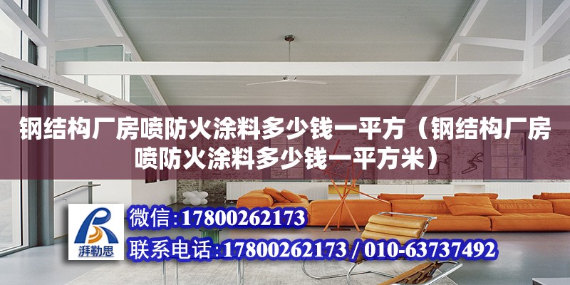 鋼結構廠房噴防火涂料多少錢一平方（鋼結構廠房噴防火涂料多少錢一平方米） 鋼結構鋼結構螺旋樓梯施工