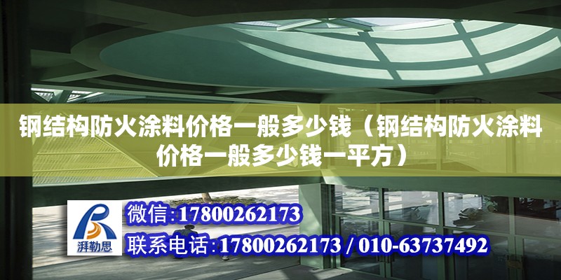 鋼結構防火涂料價格一般多少錢（鋼結構防火涂料價格一般多少錢一平方） 裝飾家裝設計