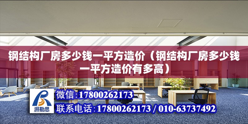 鋼結構廠房多少錢一平方造價（鋼結構廠房多少錢一平方造價有多高）