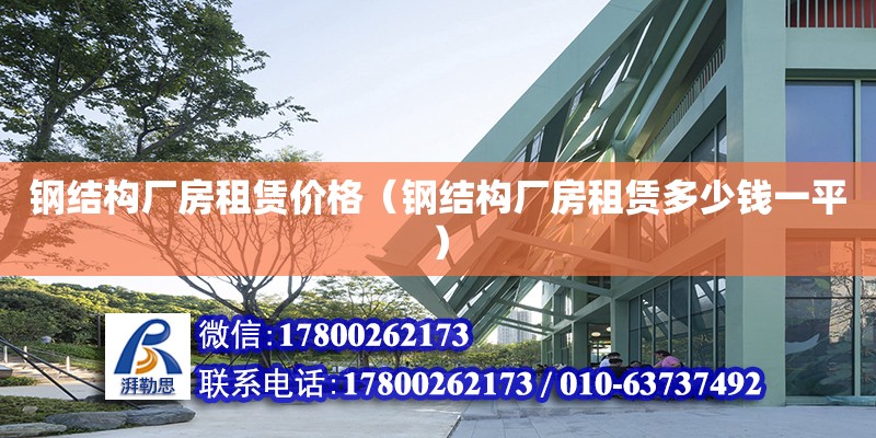 鋼結構廠房租賃價格（鋼結構廠房租賃多少錢一平）