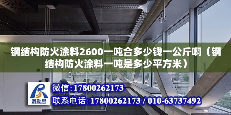 鋼結構防火涂料2600一噸合多少錢一公斤?。ㄤ摻Y構防火涂料一噸是多少平方米）