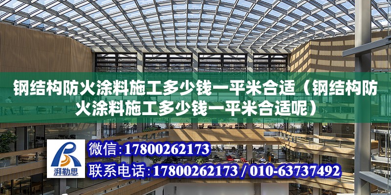 鋼結構防火涂料施工多少錢一平米合適（鋼結構防火涂料施工多少錢一平米合適呢）