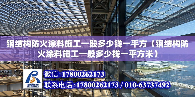 鋼結構防火涂料施工一般多少錢一平方（鋼結構防火涂料施工一般多少錢一平方米）