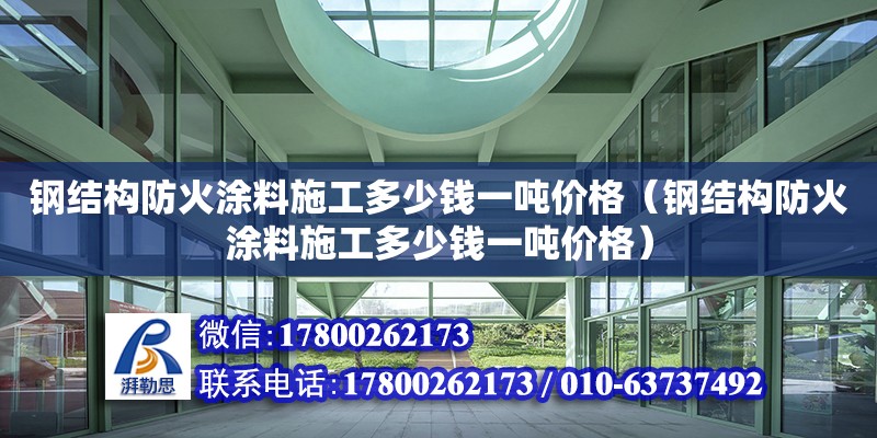 鋼結構防火涂料施工多少錢一噸價格（鋼結構防火涂料施工多少錢一噸價格）