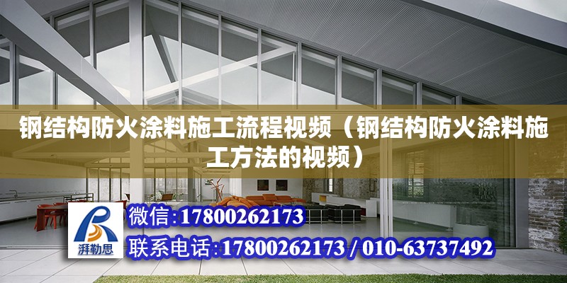 鋼結構防火涂料施工流程視頻（鋼結構防火涂料施工方法的視頻）