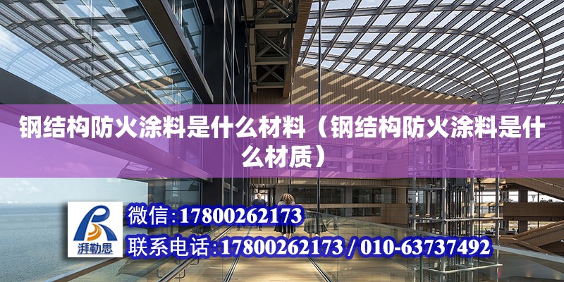 鋼結構防火涂料是什么材料（鋼結構防火涂料是什么材質） 結構框架設計