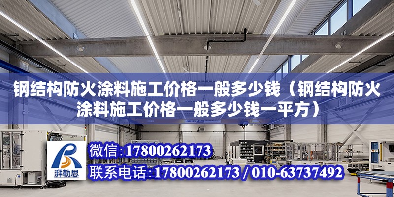 鋼結構防火涂料施工價格一般多少錢（鋼結構防火涂料施工價格一般多少錢一平方）