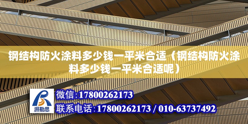 鋼結構防火涂料多少錢一平米合適（鋼結構防火涂料多少錢一平米合適呢）