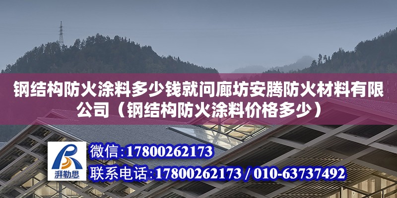 鋼結構防火涂料多少錢就問廊坊安騰防火材料有限公司（鋼結構防火涂料價格多少）