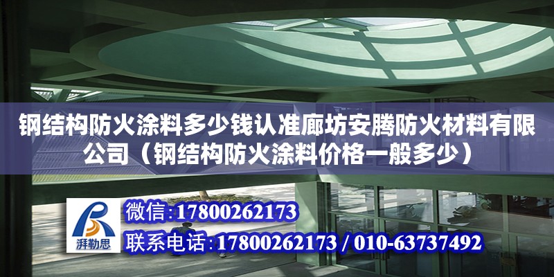 鋼結構防火涂料多少錢認準廊坊安騰防火材料有限公司（鋼結構防火涂料價格一般多少） 全國鋼結構廠