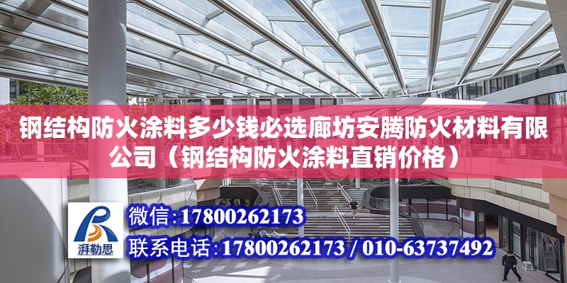 鋼結構防火涂料多少錢必選廊坊安騰防火材料有限公司（鋼結構防火涂料直銷價格）