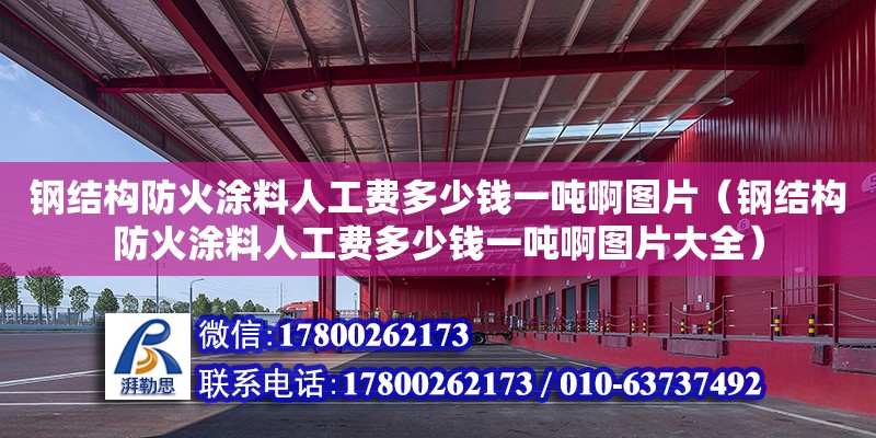 鋼結構防火涂料人工費多少錢一噸啊圖片（鋼結構防火涂料人工費多少錢一噸啊圖片大全）