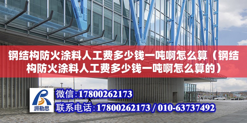 鋼結構防火涂料人工費多少錢一噸啊怎么算（鋼結構防火涂料人工費多少錢一噸啊怎么算的） 北京網架設計