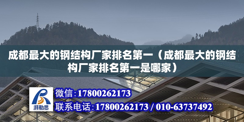 成都最大的鋼結構廠家排名第一（成都最大的鋼結構廠家排名第一是哪家）