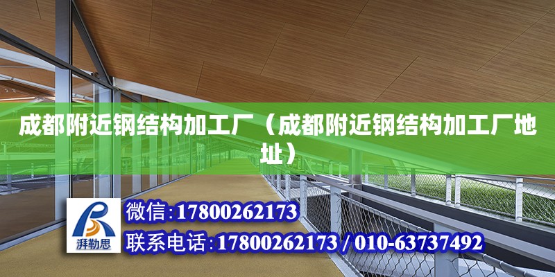 成都附近鋼結構加工廠（成都附近鋼結構加工廠地址）