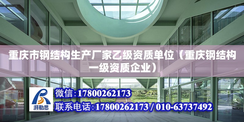 重慶市鋼結構生產廠家乙級資質單位（重慶鋼結構一級資質企業）