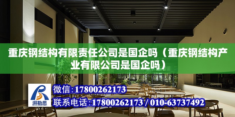 重慶鋼結構有限責任公司是國企嗎（重慶鋼結構產業有限公司是國企嗎）