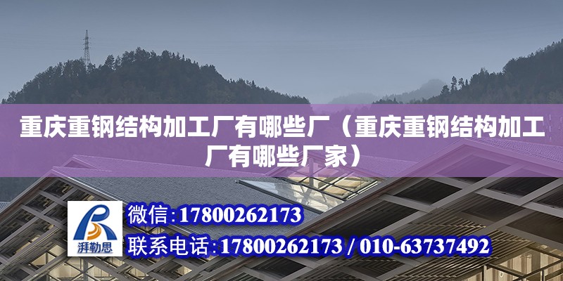 重慶重鋼結構加工廠有哪些廠（重慶重鋼結構加工廠有哪些廠家）