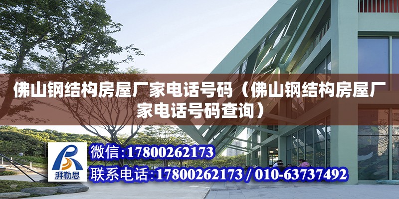 佛山鋼結構房屋廠家電話號碼（佛山鋼結構房屋廠家電話號碼查詢）