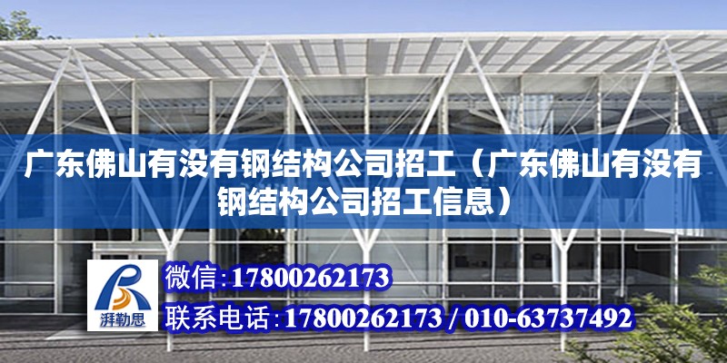 廣東佛山有沒有鋼結構公司招工（廣東佛山有沒有鋼結構公司招工信息）