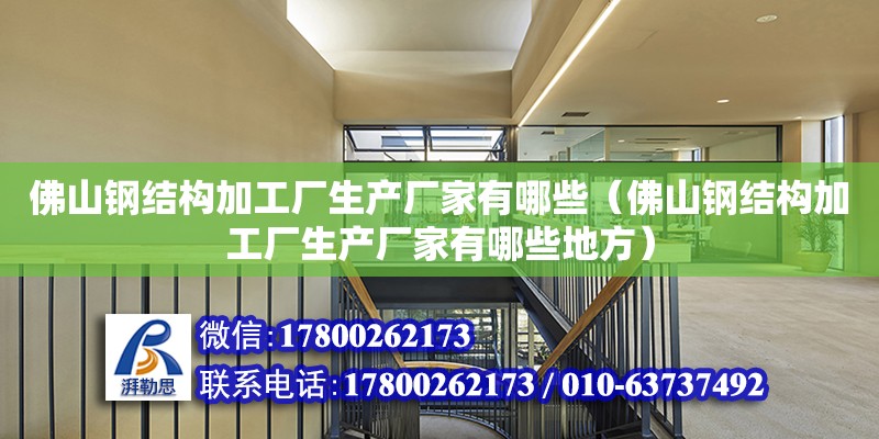 佛山鋼結構加工廠生產廠家有哪些（佛山鋼結構加工廠生產廠家有哪些地方） 結構機械鋼結構設計