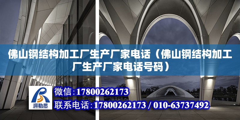 佛山鋼結構加工廠生產廠家電話（佛山鋼結構加工廠生產廠家電話號碼）