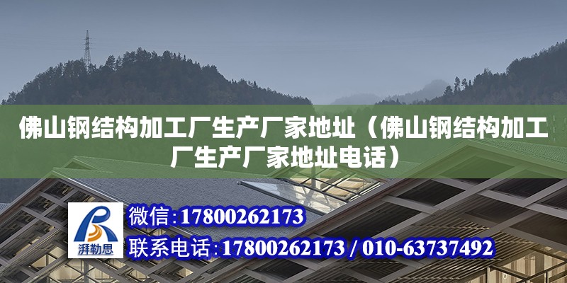 佛山鋼結構加工廠生產廠家地址（佛山鋼結構加工廠生產廠家地址電話）