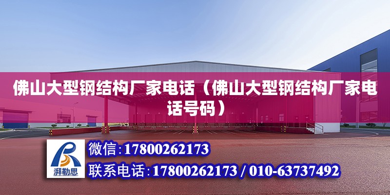 佛山大型鋼結構廠家電話（佛山大型鋼結構廠家電話號碼） 鋼結構桁架施工