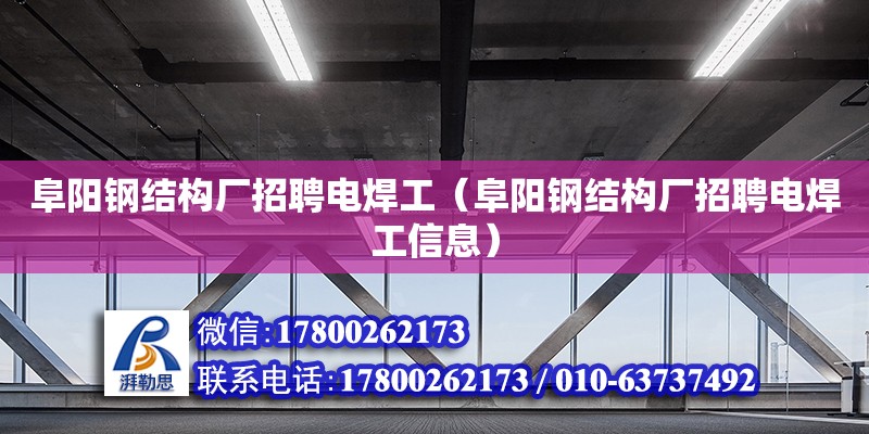 阜陽鋼結構廠招聘電焊工（阜陽鋼結構廠招聘電焊工信息）