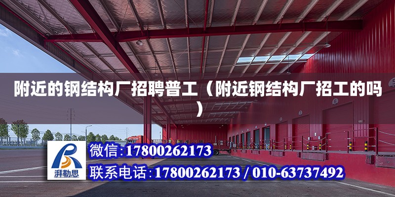 附近的鋼結構廠招聘普工（附近鋼結構廠招工的嗎） 鋼結構框架施工