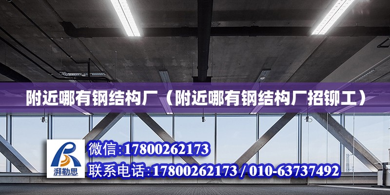 附近哪有鋼結構廠（附近哪有鋼結構廠招鉚工） 結構地下室施工