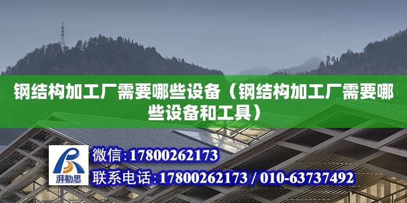 鋼結構加工廠需要哪些設備（鋼結構加工廠需要哪些設備和工具） 鋼結構有限元分析設計