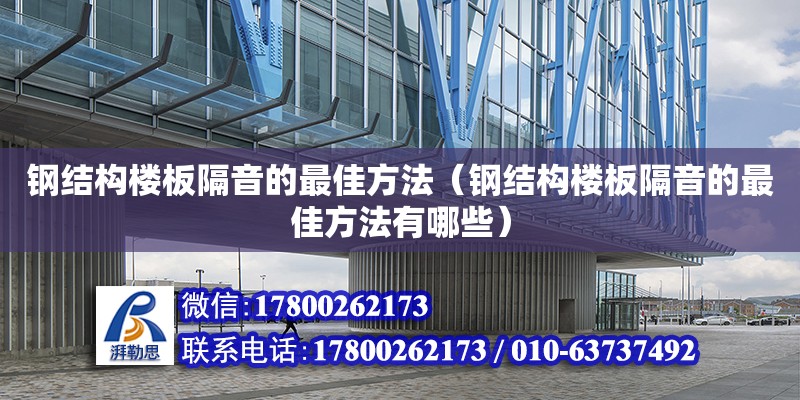 鋼結構樓板隔音的最佳方法（鋼結構樓板隔音的最佳方法有哪些） 建筑方案施工