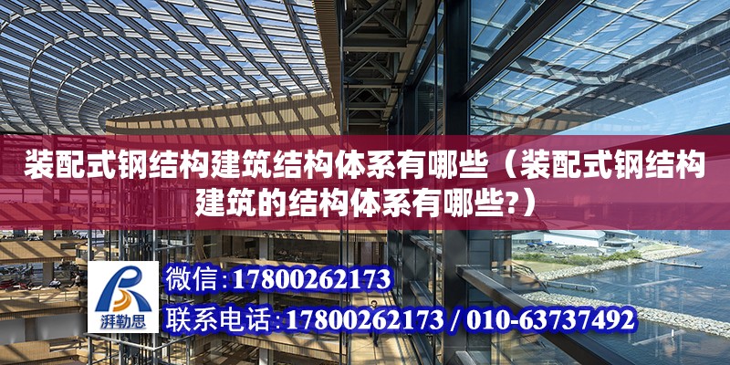 裝配式鋼結構建筑結構體系有哪些（裝配式鋼結構建筑的結構體系有哪些?）