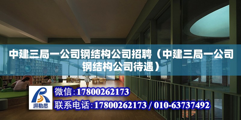 中建三局一公司鋼結構公司招聘（中建三局一公司鋼結構公司待遇） 建筑消防施工