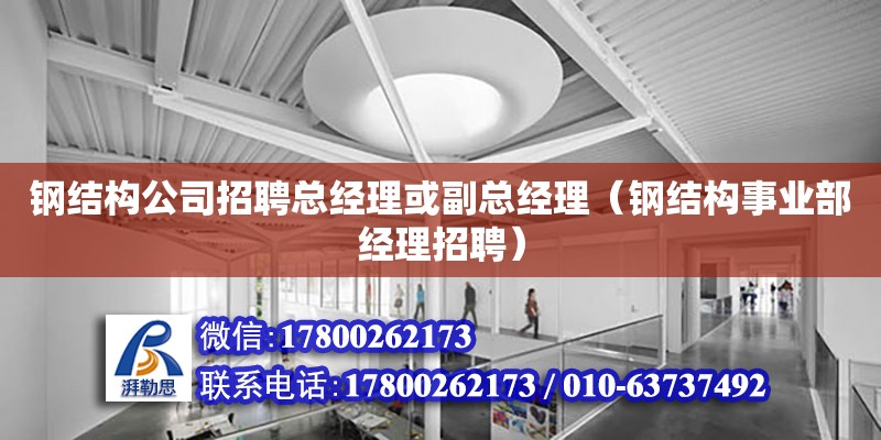 鋼結構公司招聘總經理或副總經理（鋼結構事業部經理招聘） 鋼結構框架施工