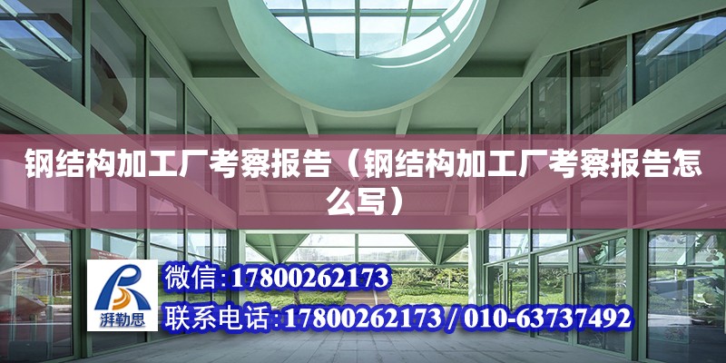 鋼結構加工廠考察報告（鋼結構加工廠考察報告怎么寫）