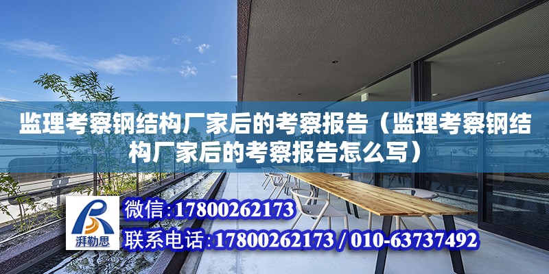 監理考察鋼結構廠家后的考察報告（監理考察鋼結構廠家后的考察報告怎么寫） 結構橋梁鋼結構設計