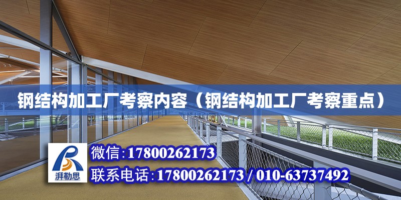 鋼結構加工廠考察內容（鋼結構加工廠考察重點）