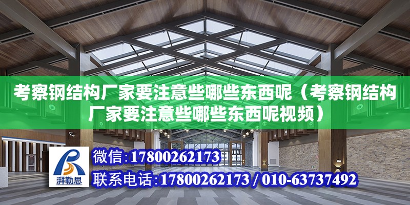 考察鋼結構廠家要注意些哪些東西呢（考察鋼結構廠家要注意些哪些東西呢視頻） 裝飾幕墻設計