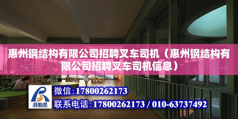 惠州鋼結構有限公司招聘叉車司機（惠州鋼結構有限公司招聘叉車司機信息）