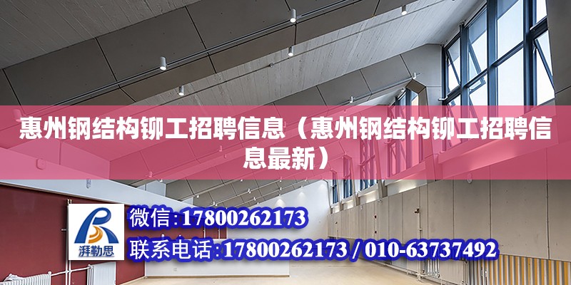 惠州鋼結構鉚工招聘信息（惠州鋼結構鉚工招聘信息最新）