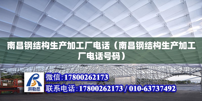 南昌鋼結構生產加工廠電話（南昌鋼結構生產加工廠電話號碼）