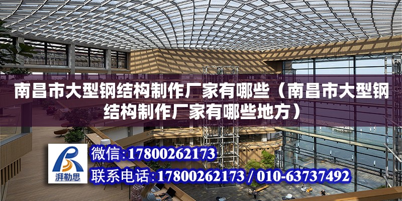 南昌市大型鋼結構制作廠家有哪些（南昌市大型鋼結構制作廠家有哪些地方）