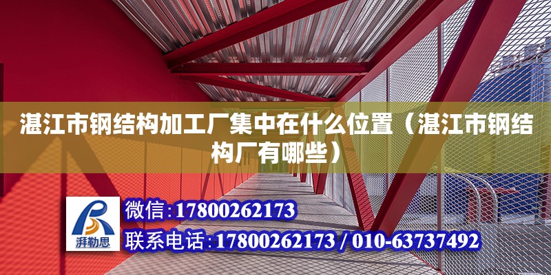 湛江市鋼結構加工廠集中在什么位置（湛江市鋼結構廠有哪些） 鋼結構鋼結構停車場設計