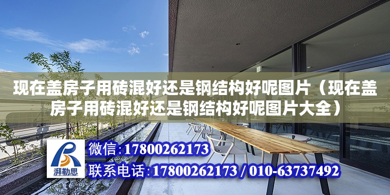 現在蓋房子用磚混好還是鋼結構好呢圖片（現在蓋房子用磚混好還是鋼結構好呢圖片大全） 鋼結構玻璃棧道設計