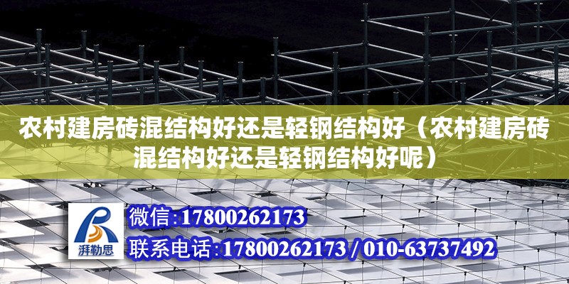 農村建房磚混結構好還是輕鋼結構好（農村建房磚混結構好還是輕鋼結構好呢）