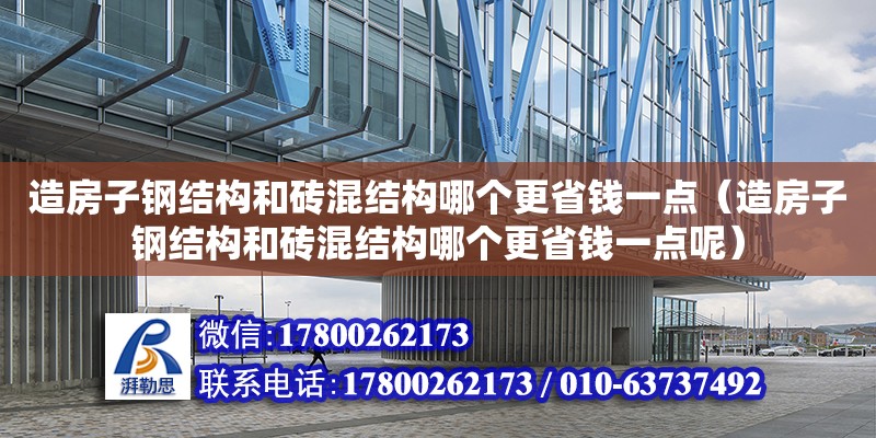 造房子鋼結構和磚混結構哪個更省錢一點（造房子鋼結構和磚混結構哪個更省錢一點呢） 全國鋼結構廠