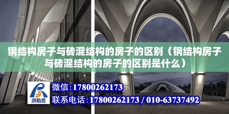 鋼結構房子與磚混結構的房子的區別（鋼結構房子與磚混結構的房子的區別是什么）